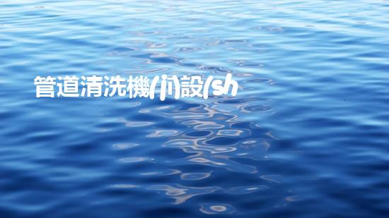 管道清洗機(jī)設(shè)備解放河道，重塑城市生態(tài)！